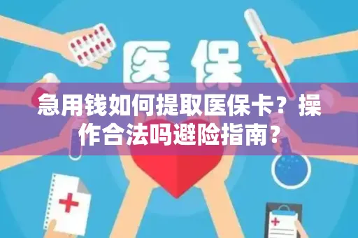 急用钱如何提取医保卡？操作合法吗避险指南？