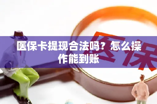 医保卡提现合法吗？怎么操作能到账
